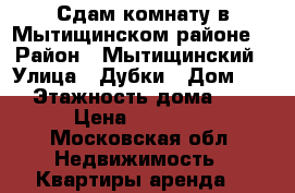 Сдам комнату в Мытищинском районе. › Район ­ Мытищинский › Улица ­ Дубки › Дом ­ 3 › Этажность дома ­ 3 › Цена ­ 10 000 - Московская обл. Недвижимость » Квартиры аренда   